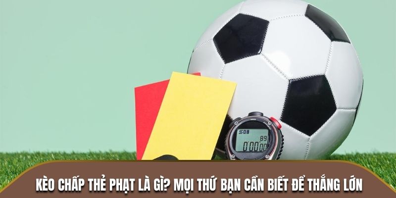 kèo chấp thẻ phạt là gì