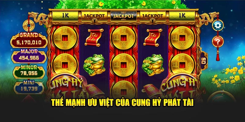 Thế mạnh ưu việt của Cung Hỷ Phát Tài