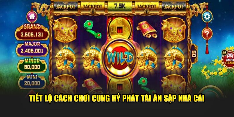 Tiết lộ cách chơi Cung Hỷ Phát Tài ăn sập nhà cái