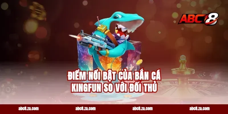 Điểm Nổi Bật Của Bắn Cá Kingfun So Với Đối Thủ