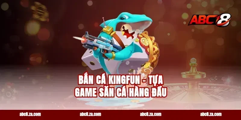 Bắn Cá Kingfun - Tựa Game Săn Cá Hàng Đầu