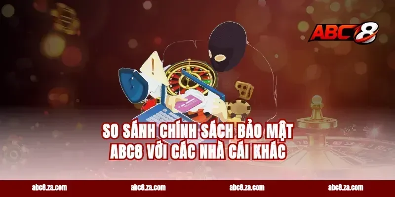 So Sánh Chính Sách Bảo Mật abc8 Với Các Nhà Cái Khác