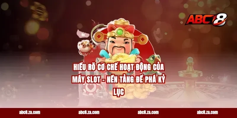 Hiểu Rõ Cơ Chế Hoạt Động Của Máy Slot – Nền Tảng Để Phá Kỷ Lục