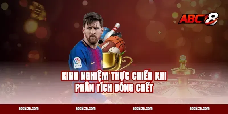 Kinh Nghiệm Thực Chiến Khi Phân Tích Bóng Chết