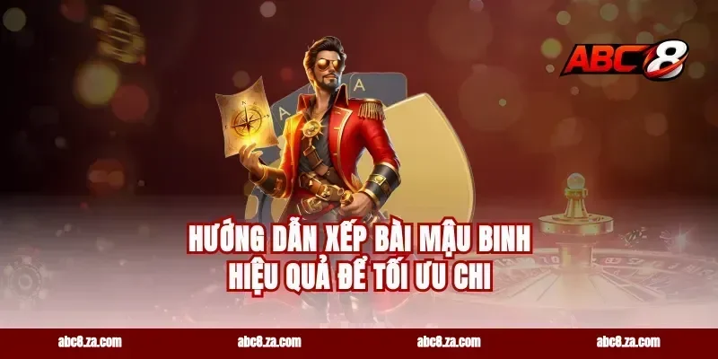 Hướng dẫn xếp bài Mậu Binh hiệu quả để tối ưu chi