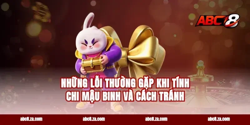 Những lỗi thường gặp khi tính chi Mậu Binh và cách tránh