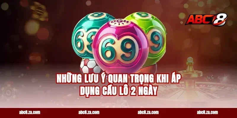 Những Lưu Ý Quan Trọng Khi Áp Dụng Cầu Lô 2 Ngày