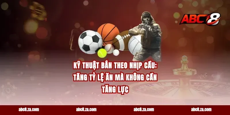 Kỹ thuật bắn theo nhịp cầu: tăng tỷ lệ ăn mà không cần tăng lực