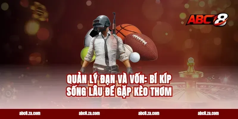 Quản lý đạn và vốn: bí kíp sống lâu để gặp kèo thơm