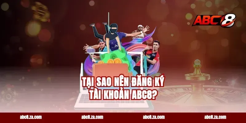 Tại sao nên đăng ký tài khoản abc8?