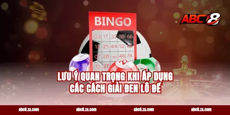 Lưu Ý Quan Trọng Khi Áp Dụng Các Cách Giải Đen Lô Đề