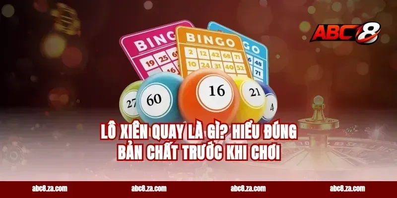 Lô xiên quay là gì? Hiểu đúng bản chất trước khi chơi