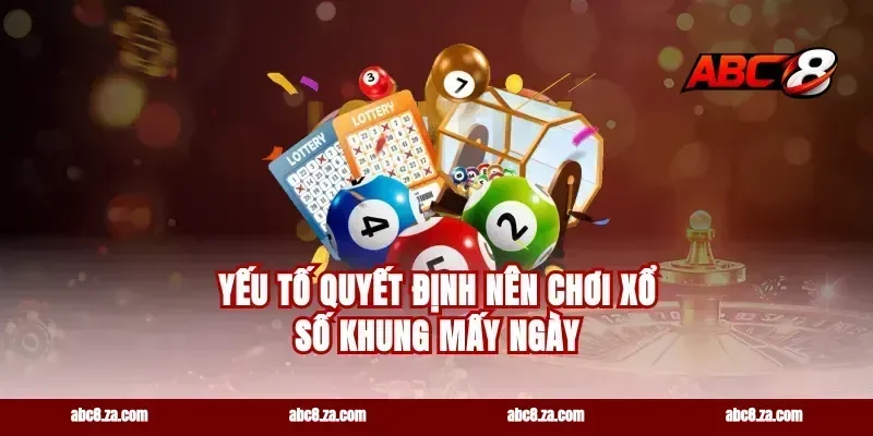 Yếu Tố Quyết Định Nên Chơi Xổ Số Khung Mấy Ngày