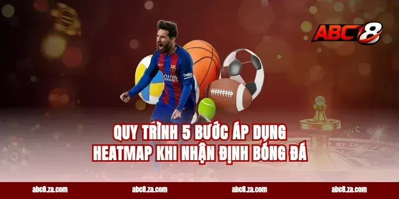 Quy trình 5 bước áp dụng heatmap khi nhận định bóng đá
