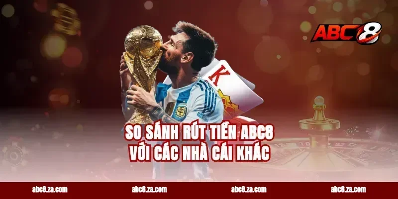 So Sánh Rút Tiền ABC8 Với Các Nhà Cái Khác