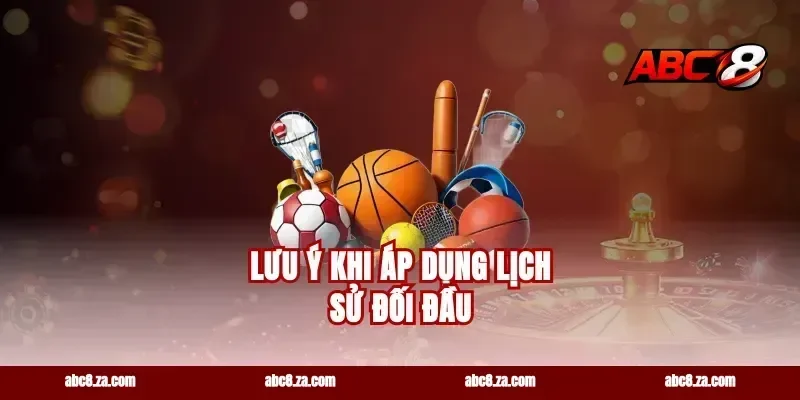 Lưu Ý Khi Áp Dụng Lịch Sử Đối Đầu