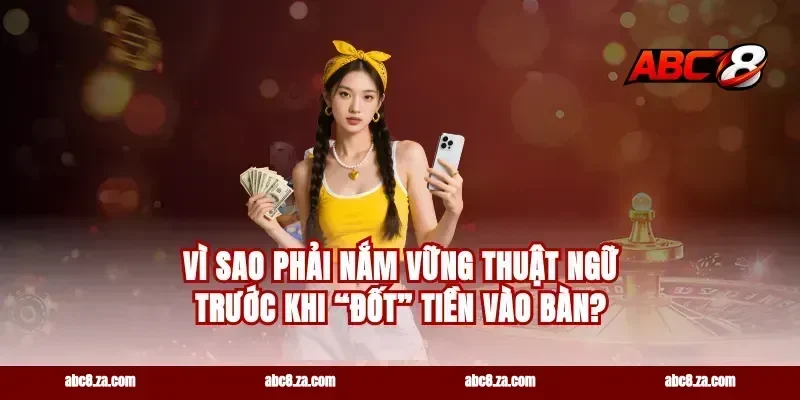 Vì sao phải nắm vững thuật ngữ trước khi “đốt” tiền vào bàn?
