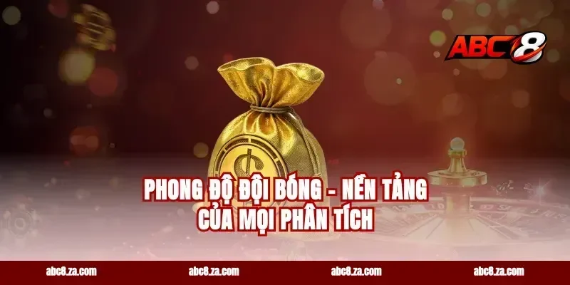 Phong Độ Đội Bóng – Nền Tảng Của Mọi Phân Tích
